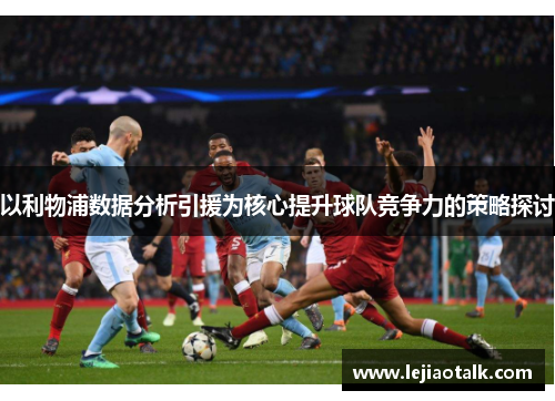 以利物浦数据分析引援为核心提升球队竞争力的策略探讨
