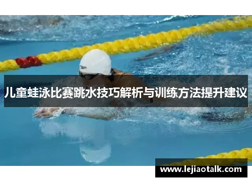 儿童蛙泳比赛跳水技巧解析与训练方法提升建议