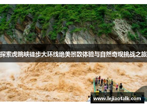 探索虎跳峡徒步大环线绝美景致体验与自然奇观挑战之旅