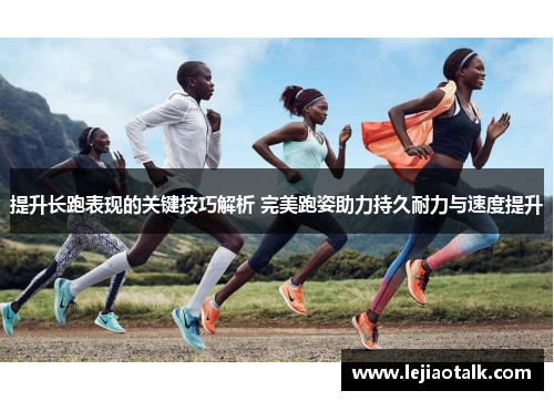 提升长跑表现的关键技巧解析 完美跑姿助力持久耐力与速度提升