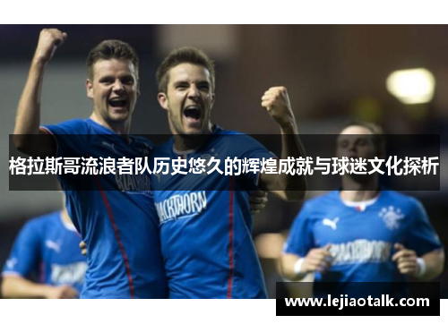 格拉斯哥流浪者队历史悠久的辉煌成就与球迷文化探析