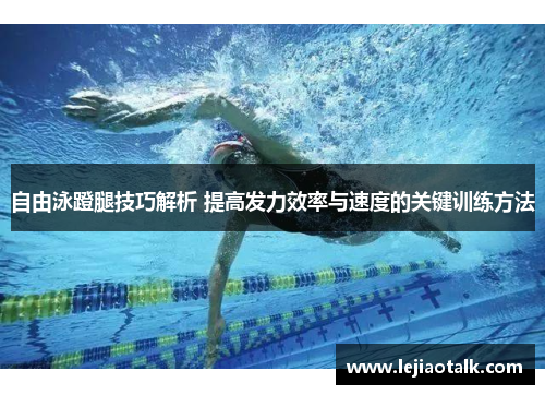 自由泳蹬腿技巧解析 提高发力效率与速度的关键训练方法