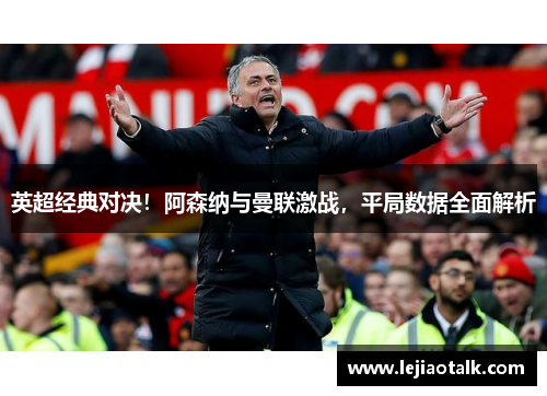 英超经典对决！阿森纳与曼联激战，平局数据全面解析