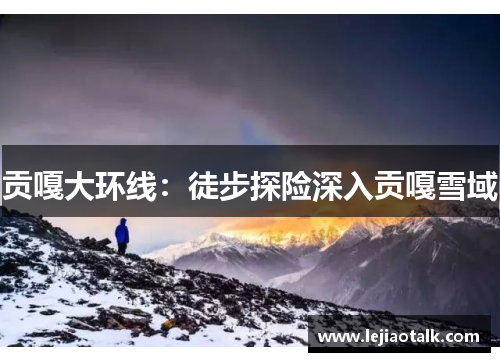 贡嘎大环线：徒步探险深入贡嘎雪域
