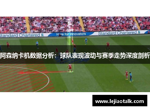 阿森纳卡机数据分析：球队表现波动与赛季走势深度剖析