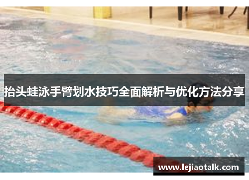 抬头蛙泳手臂划水技巧全面解析与优化方法分享