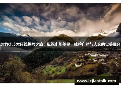 绵竹徒步大环线探险之旅：纵深山川美景，体验自然与人文的完美融合