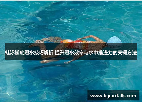 蛙泳脚底蹬水技巧解析 提升蹬水效率与水中推进力的关键方法