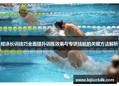 蛙泳长训技巧全面提升训练效果与专项技能的关键方法解析