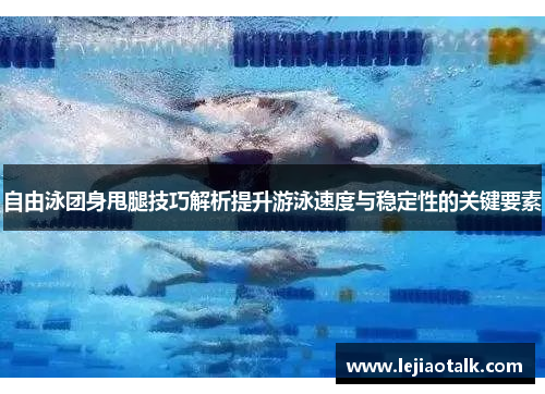 自由泳团身甩腿技巧解析提升游泳速度与稳定性的关键要素