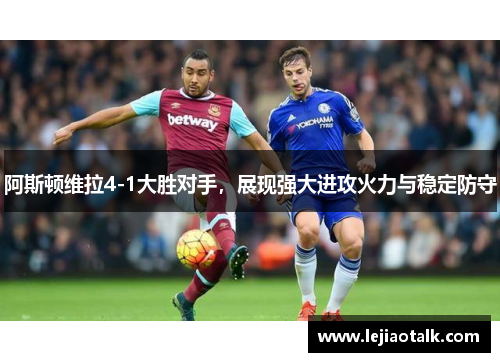 阿斯顿维拉4-1大胜对手，展现强大进攻火力与稳定防守